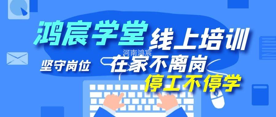 【鴻宸學(xué)堂線上培訓(xùn)開始了】在家不離崗 停工不停學(xué)，河南鴻宸在行動(dòng)